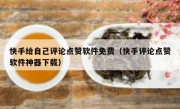 快手给自己评论点赞软件免费（快手评论点赞软件神器下载）