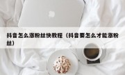 抖音怎么涨粉丝快教程（抖音要怎么才能涨粉丝）