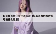 抖音里点赞还有什么标识（抖音点赞的两种符号是什么意思）