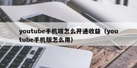 youtube手机端怎么开通收益（youtube手机版怎么用）