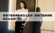 微博下载微博新闻怎么关闭（微博下载微博新闻怎么关闭广告）