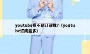 youtube看不到订阅数?（youtube订阅最多）