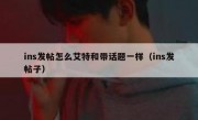 ins发帖怎么艾特和带话题一样（ins发帖子）