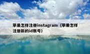 苹果怎样注册instagram（苹果怎样注册新的id账号）