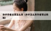 快手作者点赞怎么弄（快手怎么弄作者赞过教程）