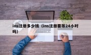 ins注册多少钱（ins注册要等24小时吗）