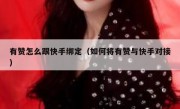有赞怎么跟快手绑定（如何将有赞与快手对接）
