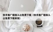 快手推广链接入口免费下载（快手推广链接入口免费下载安装）
