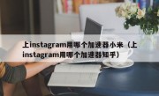 上instagram用哪个加速器小米（上instagram用哪个加速器知乎）