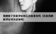 我删除了抖音评论别人还能看见吗（抖音我删除评论对方还有吗）