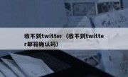 收不到twitter（收不到twitter邮箱确认码）