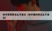 快手获赞数怎么不显示（快手里的赞怎么不显示）