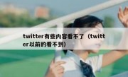 twitter有些内容看不了（twitter以前的看不到）