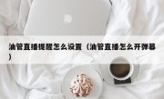 油管直播提醒怎么设置（油管直播怎么开弹幕）