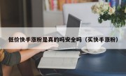 低价快手涨粉是真的吗安全吗（买快手涨粉）