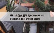 tiktok怎么看不见FORYOU（tiktok怎么看不见FOR YOU）