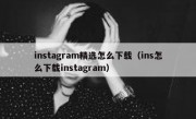 instagram精选怎么下载（ins怎么下载instagram）