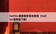 twitter最新版安装包链接（twitter最新版下载）