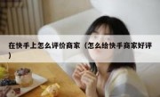 在快手上怎么评价商家（怎么给快手商家好评）