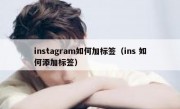 instagram如何加标签（ins 如何添加标签）