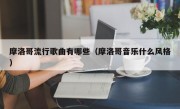 摩洛哥流行歌曲有哪些（摩洛哥音乐什么风格）