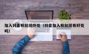 加入抖音粉丝团坏处（抖音加入粉丝团有好处吗）
