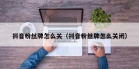 抖音粉丝牌怎么关（抖音粉丝牌怎么关闭）
