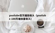 youtube百万播放收入（youtube 100万播放量收入）