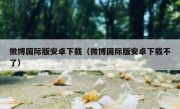 微博国际版安卓下载（微博国际版安卓下载不了）