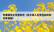 苹果版快手互赞软件（快手真人互赞互粉的软件苹果版）