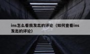 ins怎么看我发出的评论（如何查看ins发出的评论）