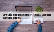 油管可以直播卖东西吗知乎（油管可以直播卖东西吗知乎推荐）