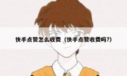 快手点赞怎么收费（快手点赞收费吗?）