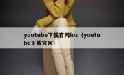 youtube下载官网ios（youtube下载官网）