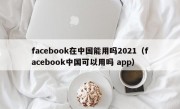 facebook在中国能用吗2021（facebook中国可以用吗 app）