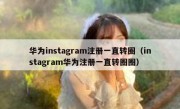 华为instagram注册一直转圈（instagram华为注册一直转圈圈）