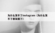 为什么发不了instagram（为什么发不了朋友圈了）