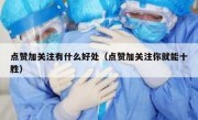 点赞加关注有什么好处（点赞加关注你就能十胜）