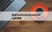 包含facebook/downloading的词条