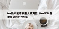 ins能不能看到别人的浏览（ins可以看谁看到我的视频吗）