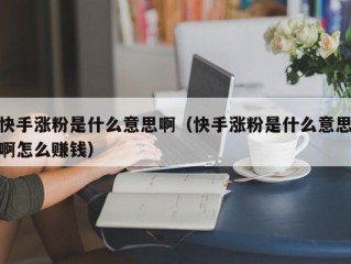 快手涨粉是什么意思啊（快手涨粉是什么意思啊怎么赚钱）