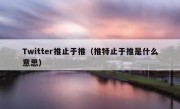 Twitter推止于推（推特止于推是什么意思）