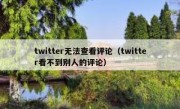 twitter无法查看评论（twitter看不到别人的评论）