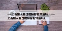 ins上面别人看过视频你能知道吗（ins上面别人看过视频你能知道吗）