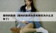 推特的新闻（推特的新闻体育和娱乐为什么没有了）
