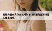 云服务器有实体主机吗知乎（云服务器原理是实体主机嘛）