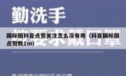 国际版抖音点赞关注怎么没有用（抖音国际版点赞数1m）