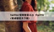 twitter官网登录入口（twitter安卓版官方下载）