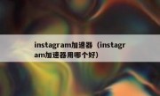 instagram加速器（instagram加速器用哪个好）
