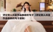 评论别人抖音作品精辟的句子（评论别人抖音作品精辟的句子搞笑）